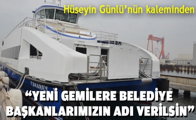 “Yeni gemilere belediye başkanlarımızın adı verilsin”