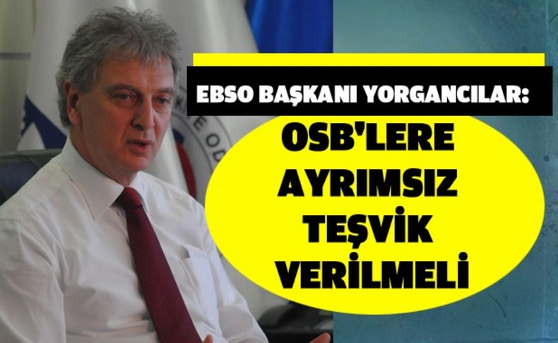 Yorgancılar: OSB'lere ayrımsız teşvik verilmeli