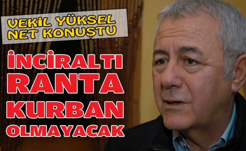 Yüksel: İnciraltı ranta kurban olmayacak